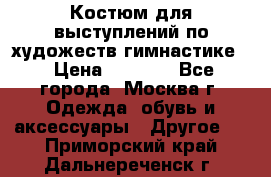 Костюм для выступлений по художеств.гимнастике  › Цена ­ 4 000 - Все города, Москва г. Одежда, обувь и аксессуары » Другое   . Приморский край,Дальнереченск г.
